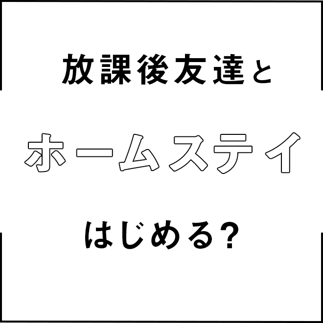 キャッチメッセージ_『放課後友達とホームステイはじめる？』